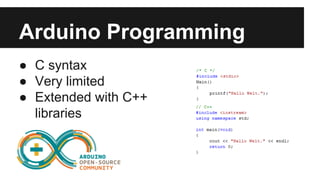 Arduino Programming 
● C syntax 
● Very limited 
● Extended with C++ 
libraries 
 