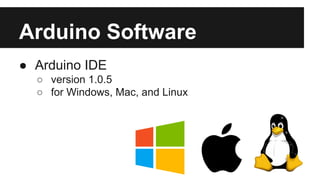 Arduino Software 
● Arduino IDE 
o version 1.0.5 
o for Windows, Mac, and Linux 
 
