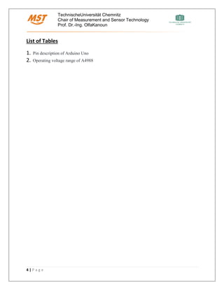 TechnischeUniversität Chemnitz
Chair of Measurement and Sensor Technology
Prof. Dr.-Ing. OlfaKanoun
4 | P a g e
List of Tables
1. Pin description of Arduino Uno
2. Operating voltage range of A4988
 