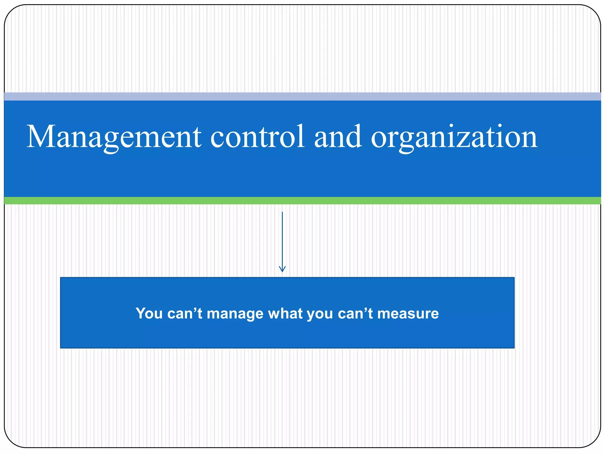 Management control and organization




       You can’t manage what you can’t measure
 