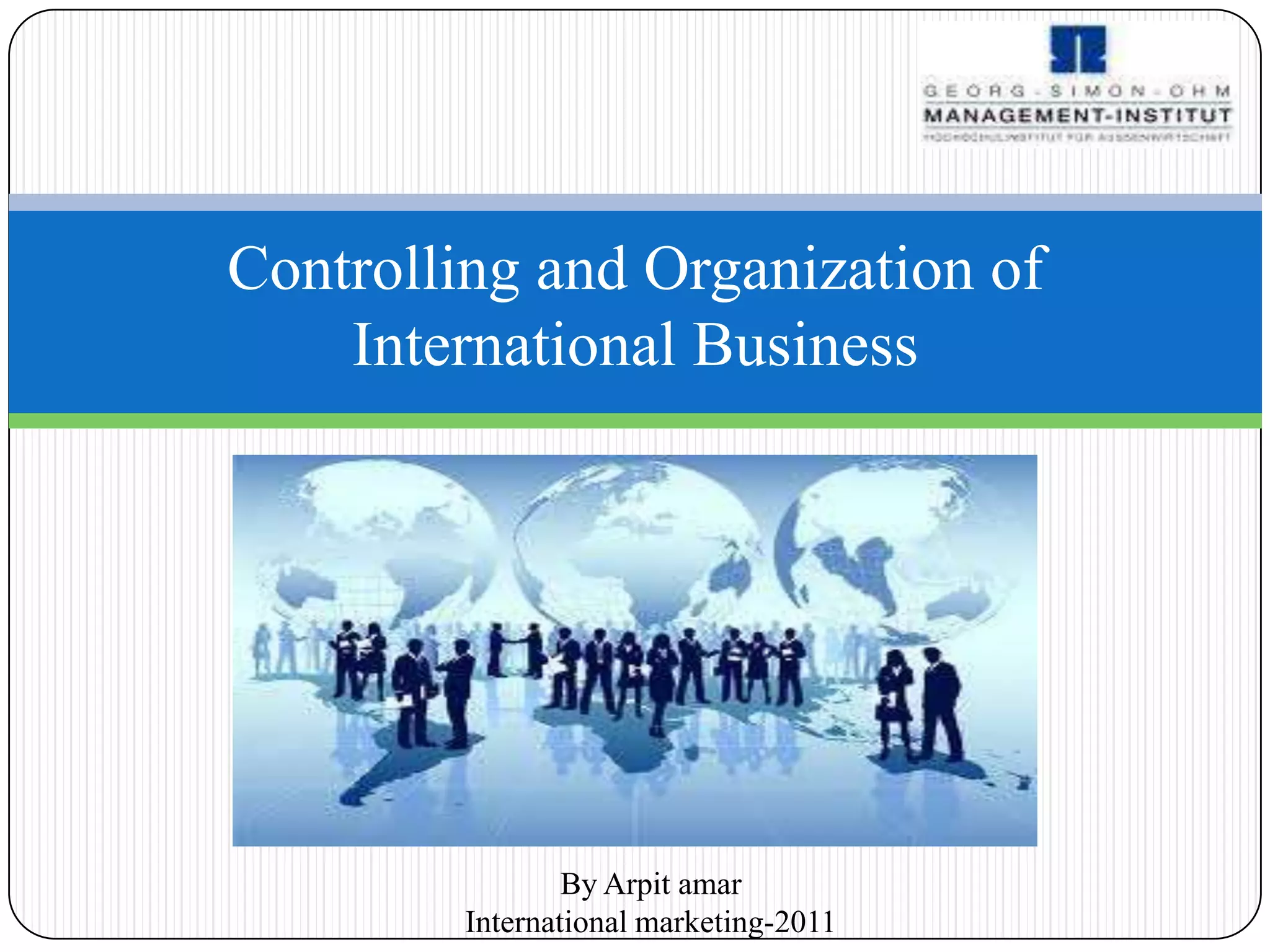 Controlling and Organization of
    International Business




                 By Arpit amar
         International marketing-2011
 
