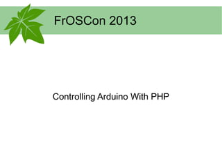 FrOSCon 2013
Controlling Arduino With PHP
 