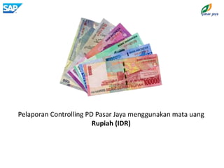 Pelaporan Controlling PD Pasar Jaya menggunakan mata uang
Rupiah (IDR)
 