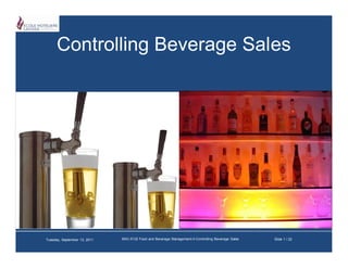 Controlling Beverage Sales




Tuesday, September 13, 2011   BAC-5132 Food and Beverage Management-II-Controlling Beverage Sales   Slide 1 / 22
 