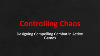 Controlling Chaos 
Designing Compelling Combat in Action 
Games 
 