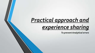 Practical approach and
experience sharing
To prevent Analytical errors
 