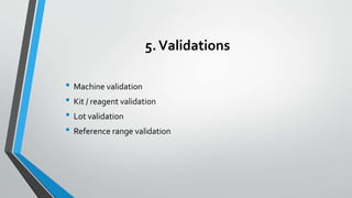 5.Validations
• Machine validation
• Kit / reagent validation
• Lot validation
• Reference range validation
 