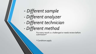 - Different sample
- Different analyzer
- Different technician
- Different method
For every result i.e. challenged or needs review before
submission*
* Conditions apply
 