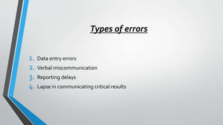 Types of errors
1. Data entry errors
2. Verbal miscommunication
3. Reporting delays
4. Lapse in communicating critical results
 