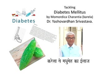 Tackling
Diabetes Mellitus
by Momordica Charantia (karela)
Dr. Yashovardhan Srivastava.
krolaa sao maQaumaoh ka [-laaja
 