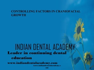 CONTROLLING FACTORS IN CRANIOFACIAL
GROWTH

INDIAN DENTAL ACADEMY

Leader in continuing dental
education
www.indiandentalacademy.com

www.indiandenatalacademy.c
om

 