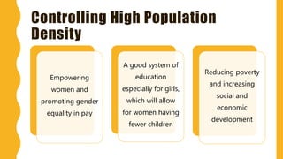 Controlling High Population
Density
Empowering
women and
promoting gender
equality in pay
A good system of
education
especially for girls,
which will allow
for women having
fewer children
Reducing poverty
and increasing
social and
economic
development
 