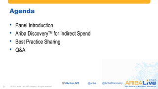 #AribaLIVE @ariba
Agenda
• Panel Introduction
• Ariba DiscoveryTM for Indirect Spend
• Best Practice Sharing
• Q&A
© 2015 Ariba – an SAP company. All rights reserved.2
@AribaDiscovery
 