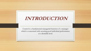 INTRODUCTION
Control is a fundamental managerial function of a manager
which is concerned with securing good individual performance
at a desirable level.
 