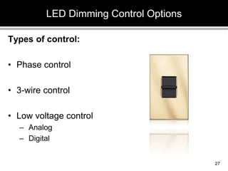 Types of control:
• Phase control
• 3-wire control
• Low voltage control
– Analog
– Digital
LED Dimming Control Options
27
 