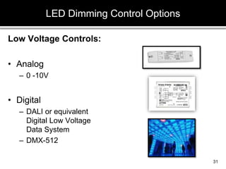 Low Voltage Controls:
• Analog
– 0 -10V
• Digital
– DALI or equivalent
Digital Low Voltage
Data System
– DMX-512
LED Dimming Control Options
31
 