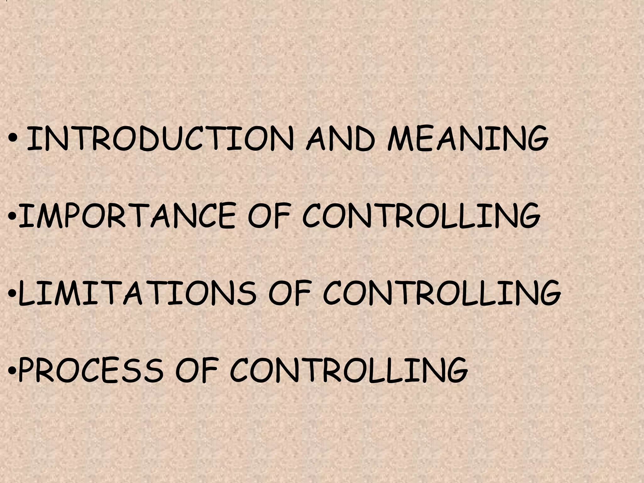 • INTRODUCTION AND MEANING
•IMPORTANCE OF CONTROLLING
•LIMITATIONS OF CONTROLLING
•PROCESS OF CONTROLLING

 