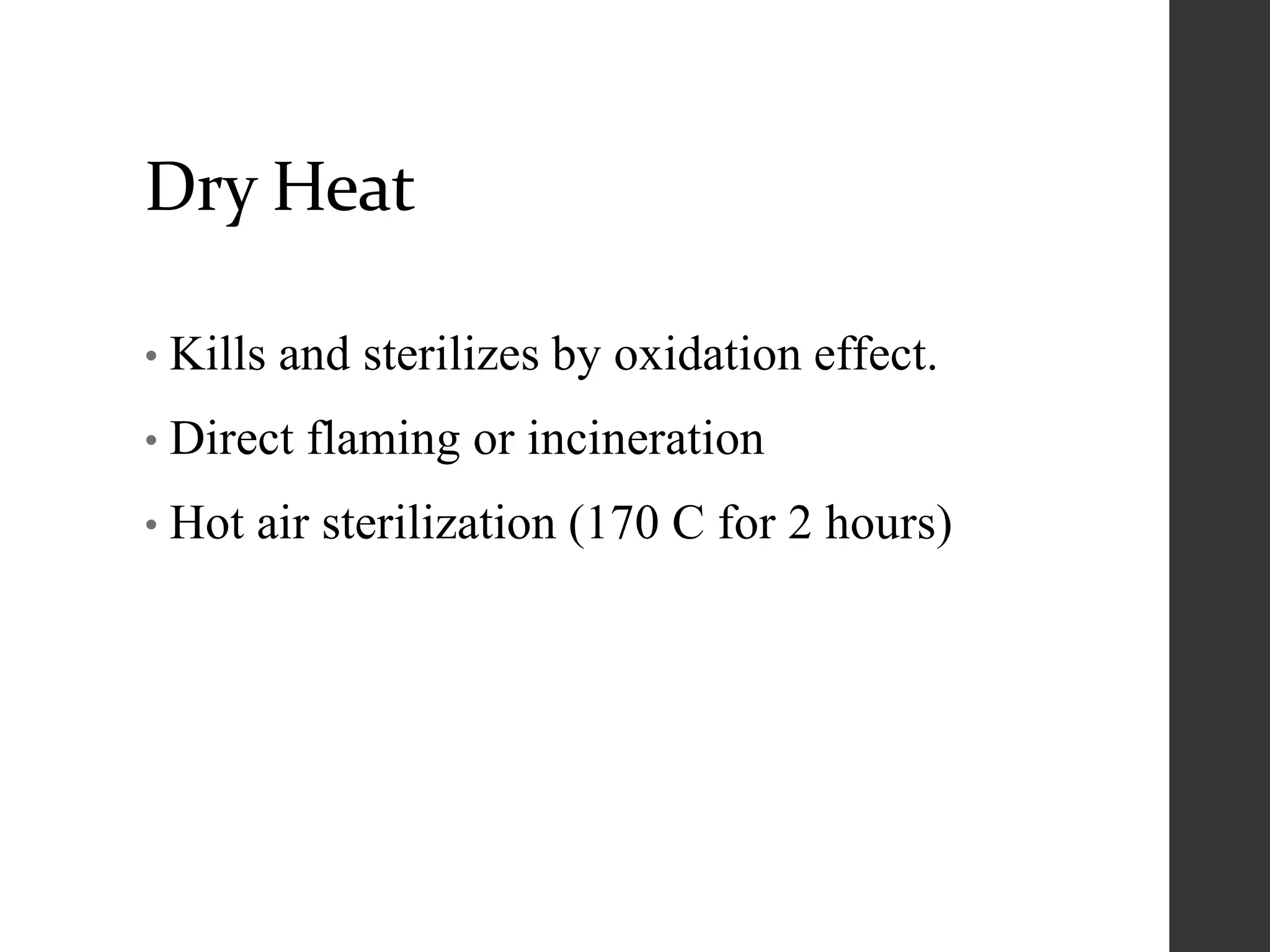 Dry Heat
• Kills and sterilizes by oxidation effect.
• Direct flaming or incineration
• Hot air sterilization (170 C for 2 hours)
 