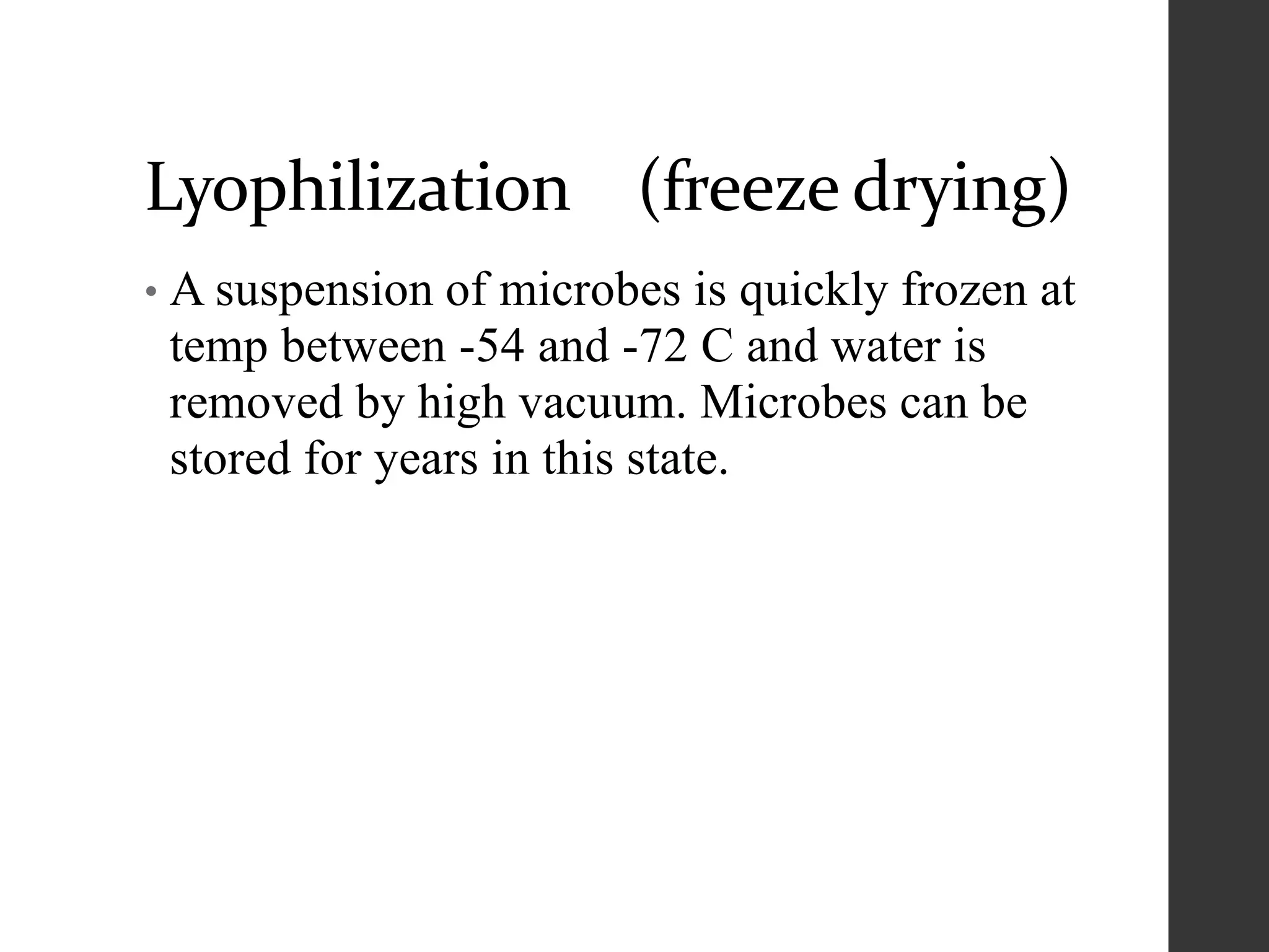 Lyophilization (freeze drying)
• A suspension of microbes is quickly frozen at
temp between -54 and -72 C and water is
removed by high vacuum. Microbes can be
stored for years in this state.
 
