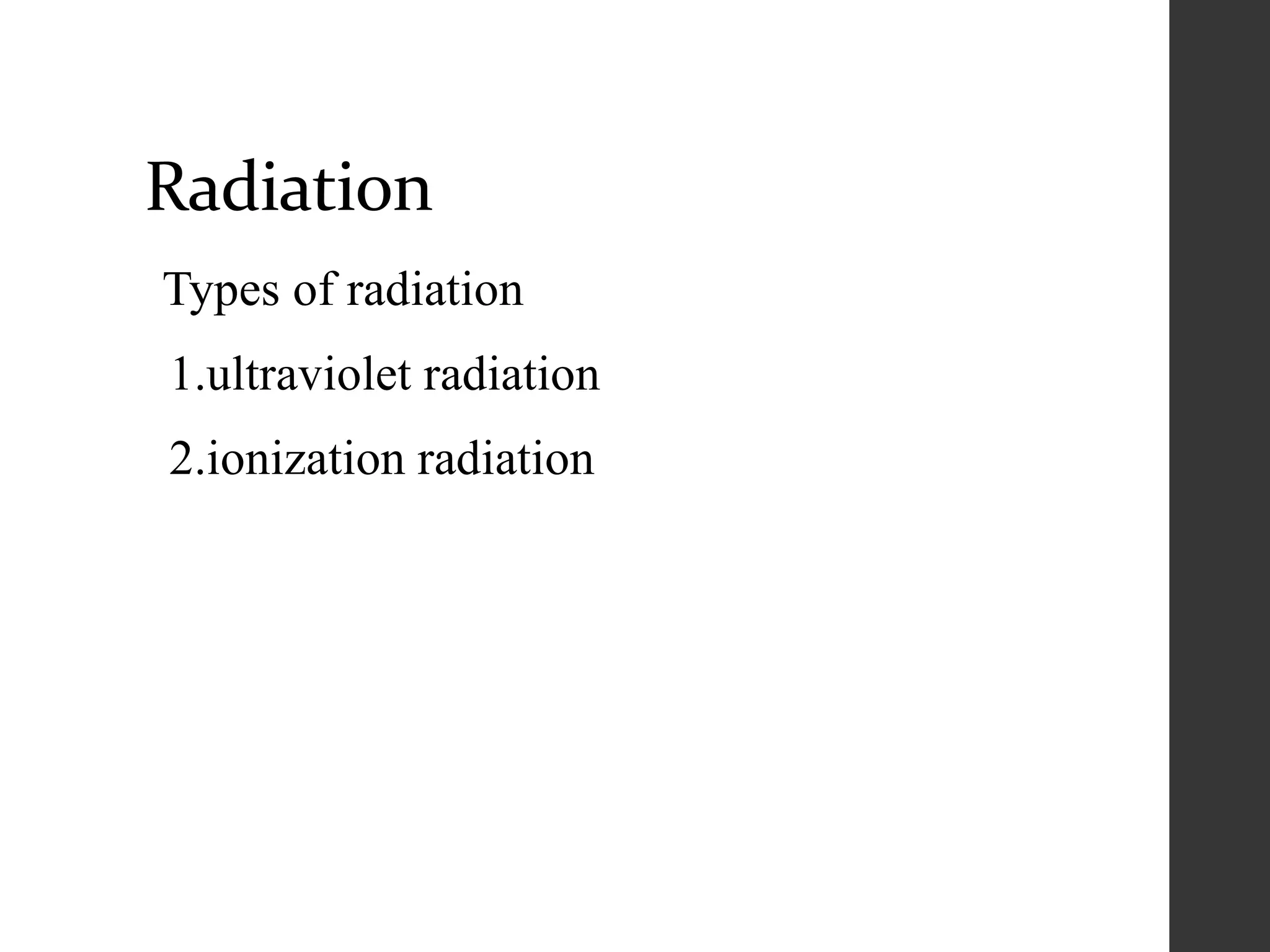 Radiation
Types of radiation
1.ultraviolet radiation
2.ionization radiation
 