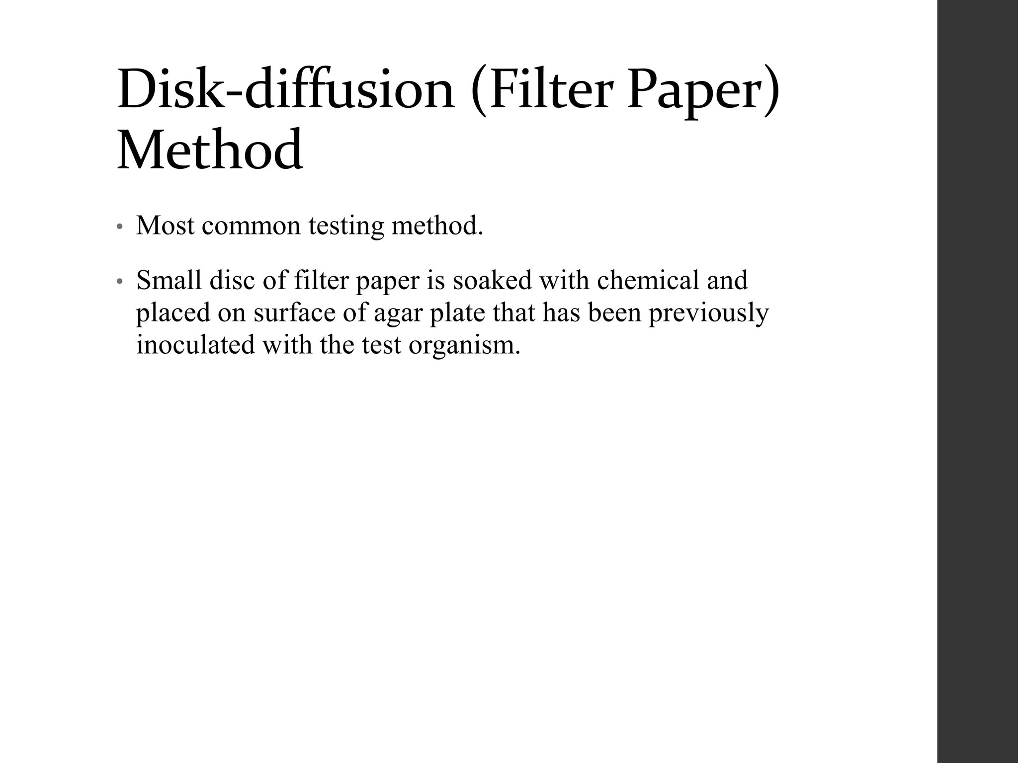 Disk-diffusion (Filter Paper)
Method
• Most common testing method.
• Small disc of filter paper is soaked with chemical and
placed on surface of agar plate that has been previously
inoculated with the test organism.
 