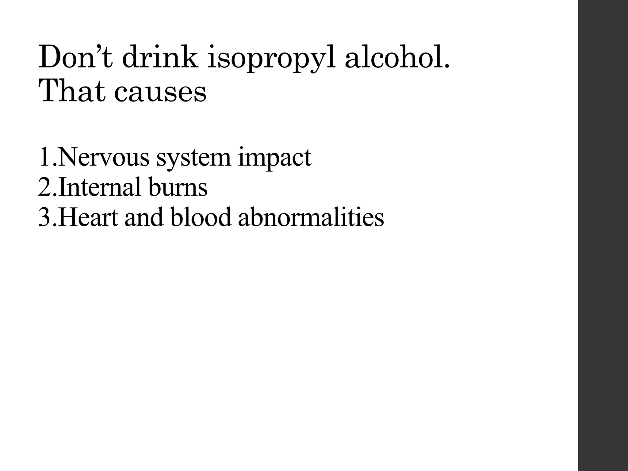 Don’t drink isopropyl alcohol.
That causes
1.Nervous system impact
2.Internal burns
3.Heart and blood abnormalities
 