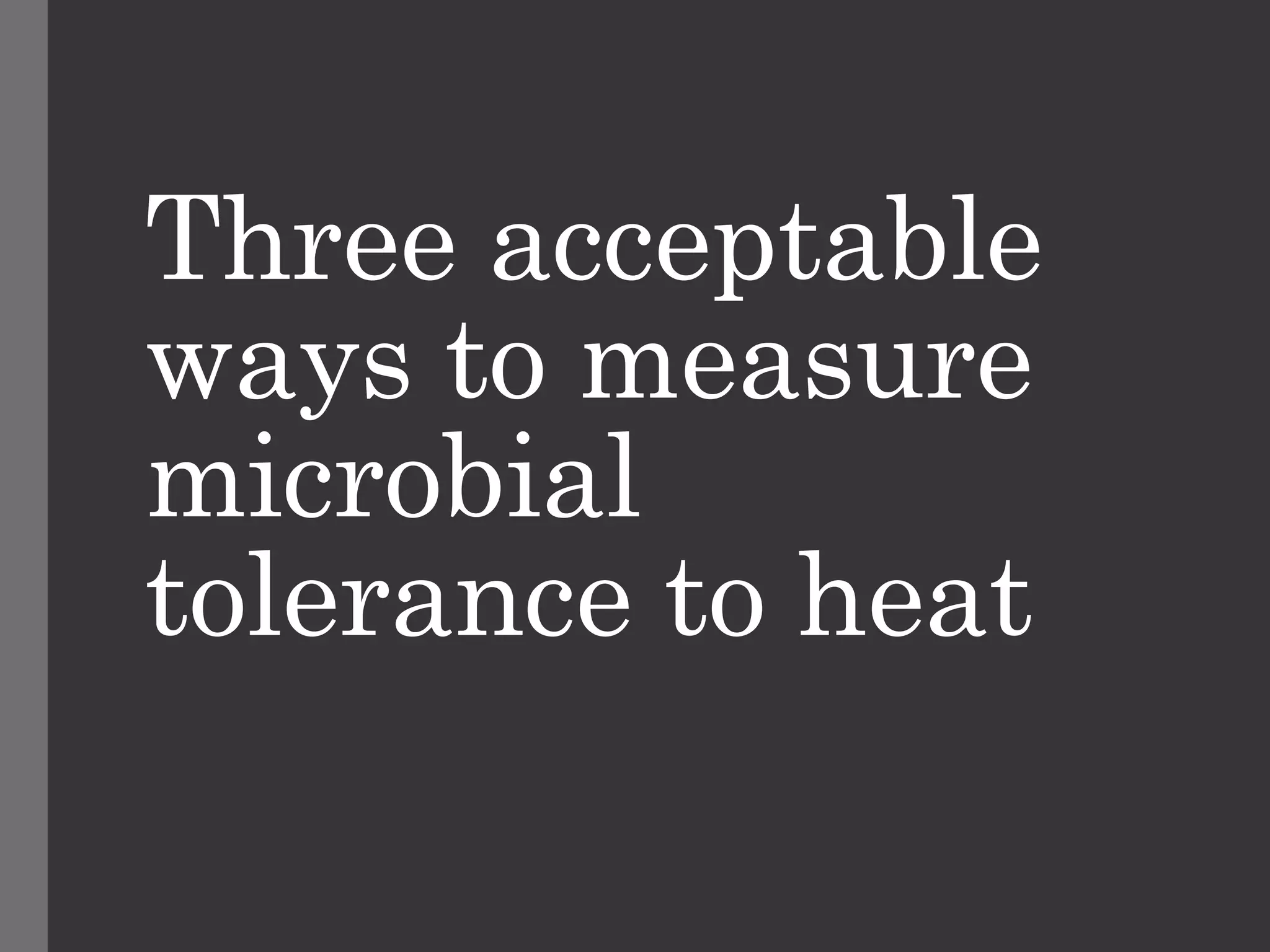Three acceptable
ways to measure
microbial
tolerance to heat
 