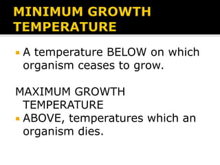 

A temperature BELOW on which
organism ceases to grow.

MAXIMUM GROWTH
TEMPERATURE
 ABOVE, temperatures which an
organism dies.

 