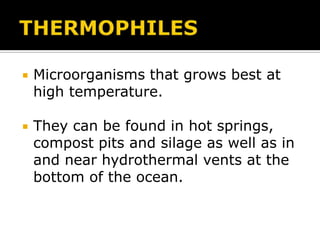 

Microorganisms that grows best at
high temperature.



They can be found in hot springs,
compost pits and silage as well as in
and near hydrothermal vents at the
bottom of the ocean.

 