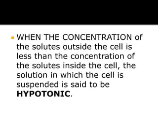 

WHEN THE CONCENTRATION of
the solutes outside the cell is
less than the concentration of
the solutes inside the cell, the
solution in which the cell is
suspended is said to be
HYPOTONIC.

 