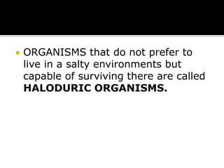 

ORGANISMS that do not prefer to
live in a salty environments but
capable of surviving there are called
HALODURIC ORGANISMS.

 