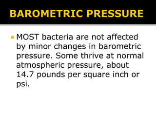 

MOST bacteria are not affected
by minor changes in barometric
pressure. Some thrive at normal
atmospheric pressure, about
14.7 pounds per square inch or
psi.

 