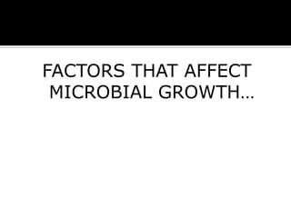 FACTORS THAT AFFECT
MICROBIAL GROWTH…

 