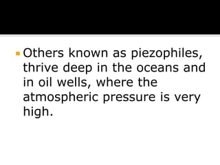  Others

known as piezophiles,
thrive deep in the oceans and
in oil wells, where the
atmospheric pressure is very
high.

 