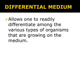  Allows

one to readily
differentiate among the
various types of organisms
that are growing on the
medium.

 