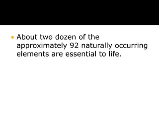 

About two dozen of the
approximately 92 naturally occurring
elements are essential to life.

 
