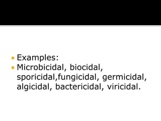 Examples:
 Microbicidal, biocidal,
sporicidal,fungicidal, germicidal,
algicidal, bactericidal, viricidal.


 