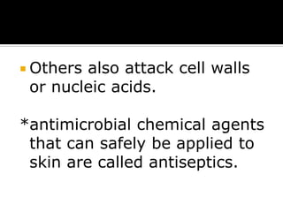  Others

also attack cell walls
or nucleic acids.

*antimicrobial chemical agents
that can safely be applied to
skin are called antiseptics.

 
