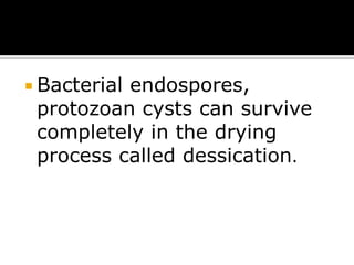  Bacterial

endospores,
protozoan cysts can survive
completely in the drying
process called dessication.

 