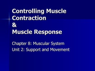 Controlling Muscle Contraction  & Muscle Response Chapter 8: Muscular System Unit 2: Support and Movement 
