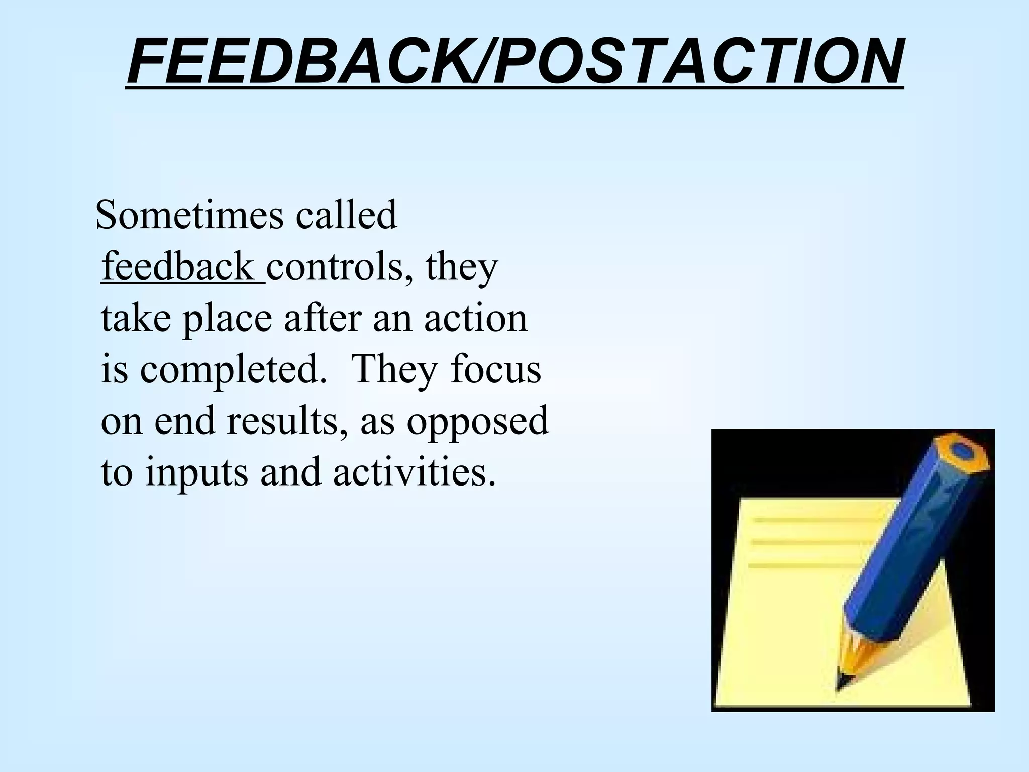 FEEDBACK/POSTACTION
Sometimes called
feedback controls, they
take place after an action
is completed. They focus
on end results, as opposed
to inputs and activities.
 