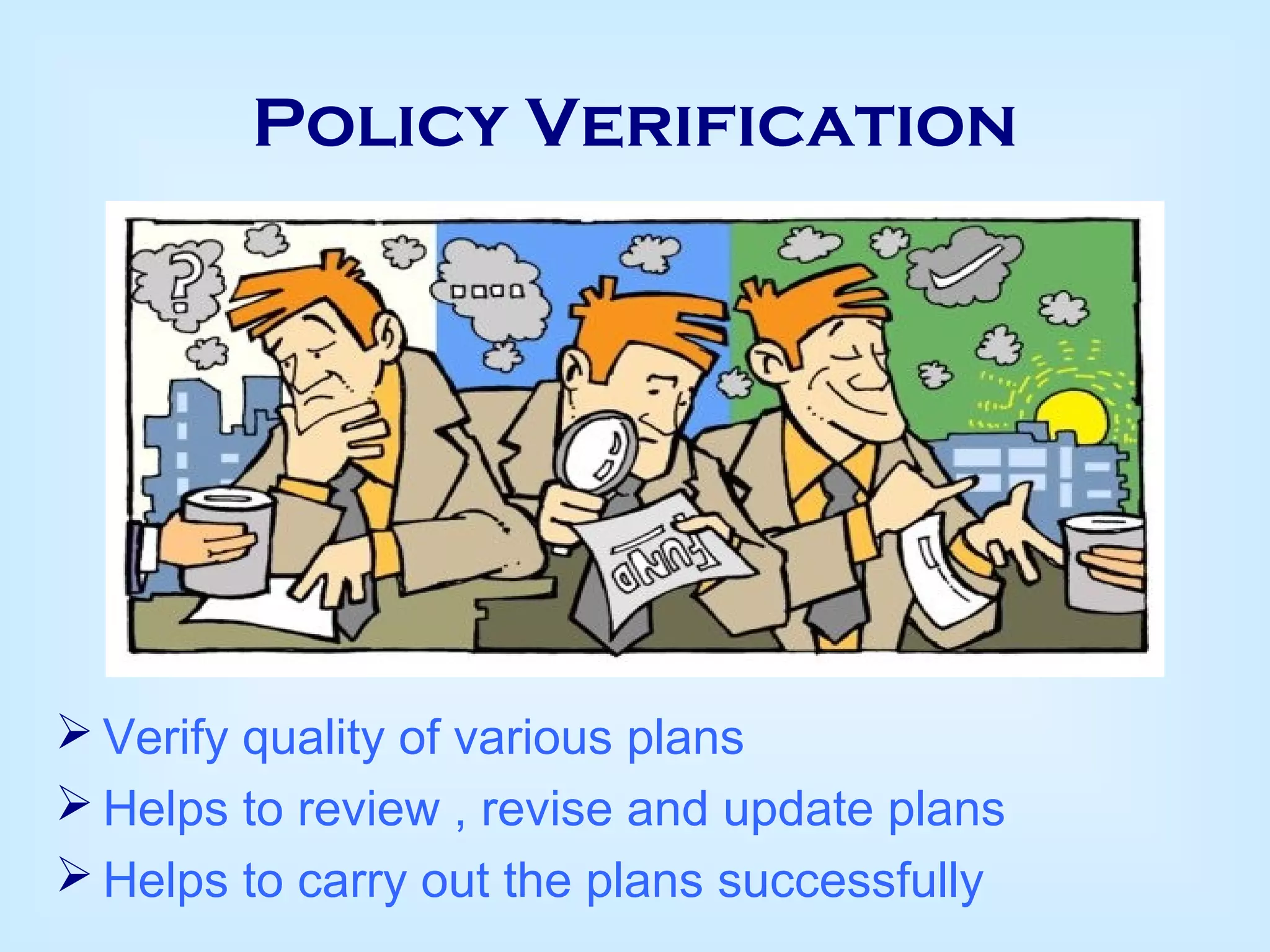 Policy Verification
 Verify quality of various plans
 Helps to review , revise and update plans
 Helps to carry out the plans successfully
 