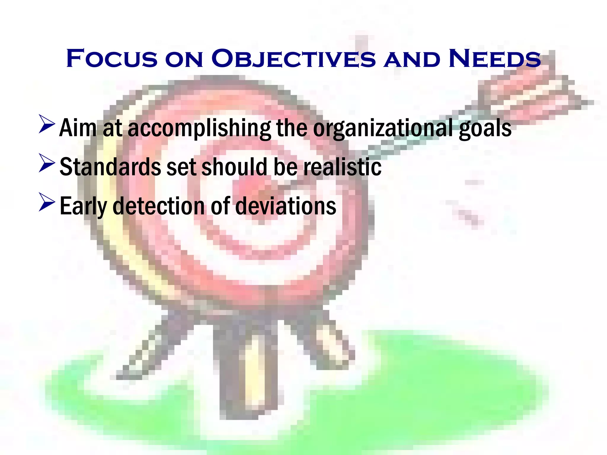 Focus on Objectives and Needs
Aim at accomplishing the organizational goals
Standards set should be realistic
Early detection of deviations
 