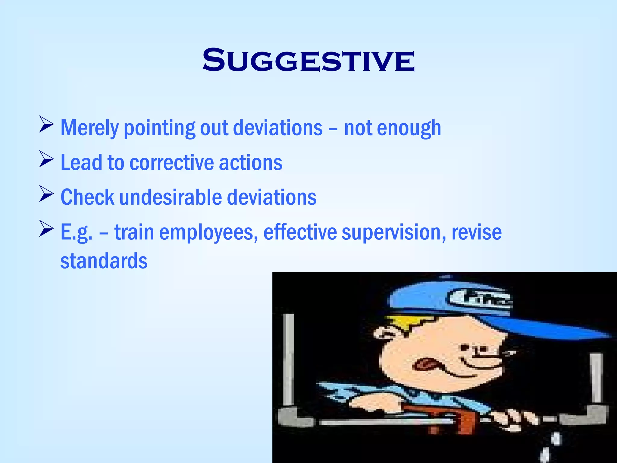 Suggestive
 Merely pointing out deviations – not enough
 Lead to corrective actions
 Check undesirable deviations
 E.g. – train employees, effective supervision, revise
standards
 