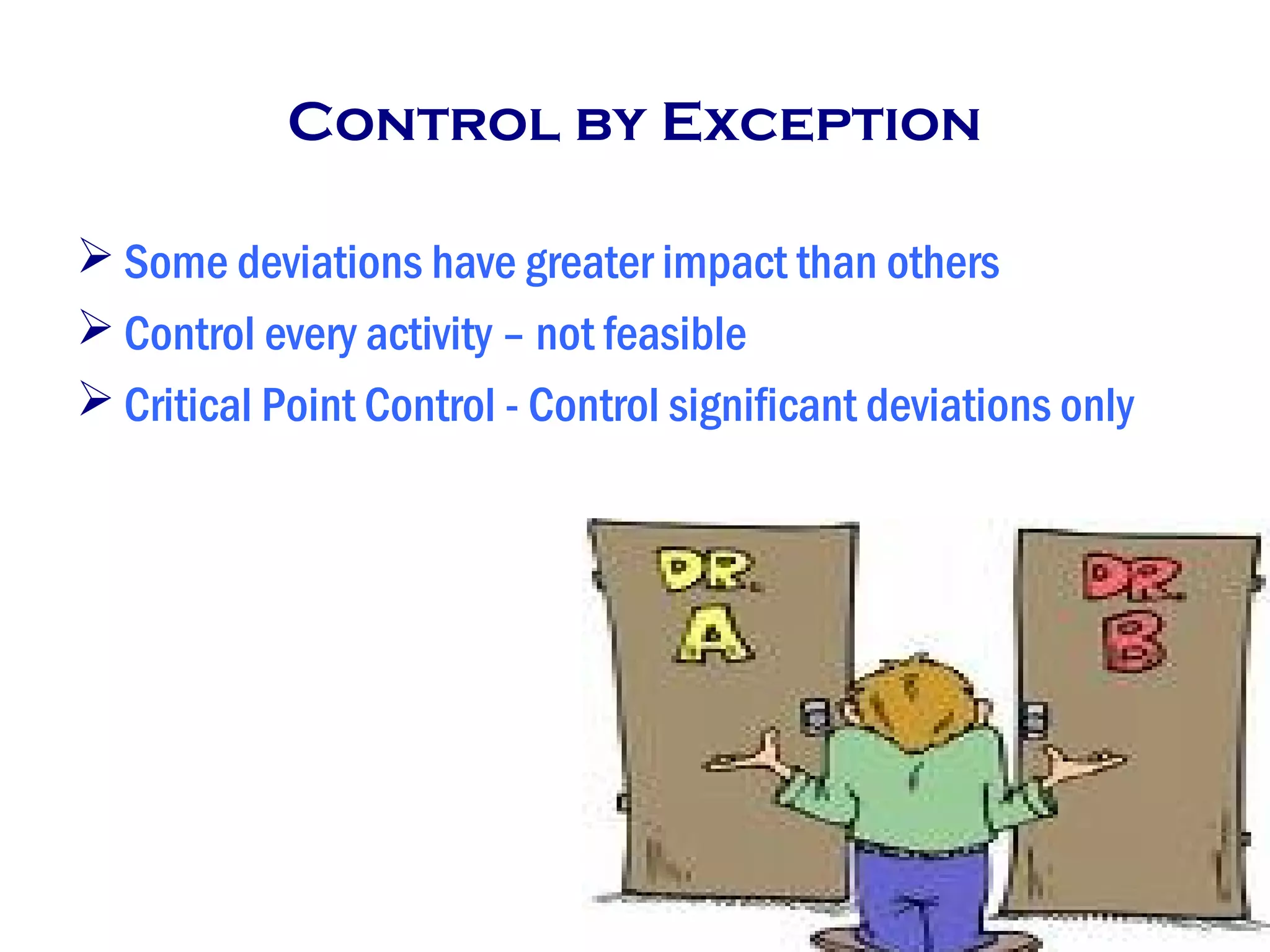 Control by Exception
 Some deviations have greater impact than others
 Control every activity – not feasible
 Critical Point Control - Control significant deviations only
 