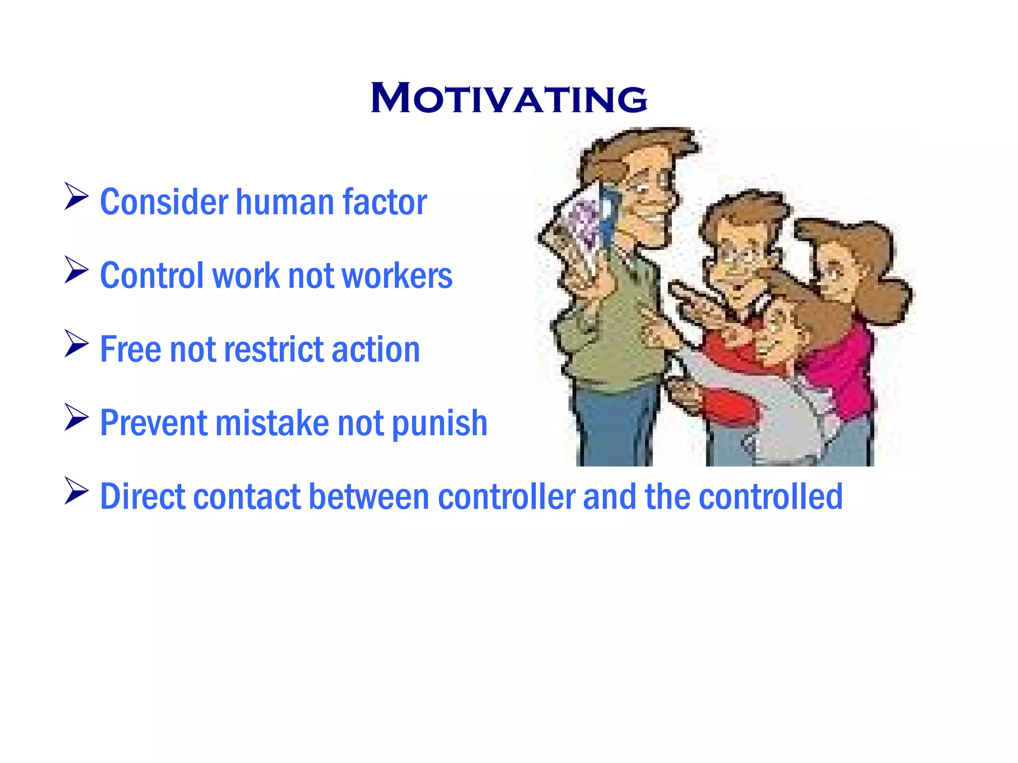 Motivating
 Consider human factor
 Control work not workers
 Free not restrict action
 Prevent mistake not punish
 Direct contact between controller and the controlled
 