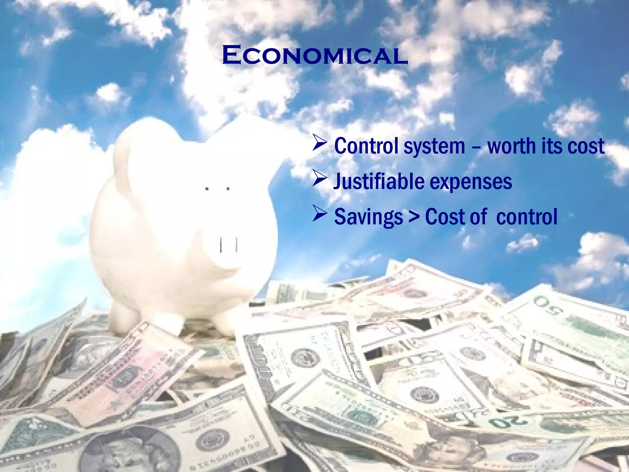 Economical
 Control system – worth its cost
 Justifiable expenses
 Savings > Cost of control
 