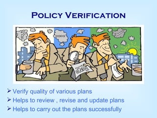 Policy Verification
 Verify quality of various plans
 Helps to review , revise and update plans
 Helps to carry out the plans successfully
 
