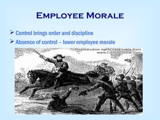 Employee Morale
 Control brings order and discipline
 Absence of control – lower employee morale
 