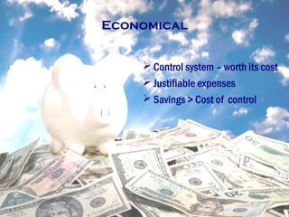 Economical
 Control system – worth its cost
 Justifiable expenses
 Savings > Cost of control
 